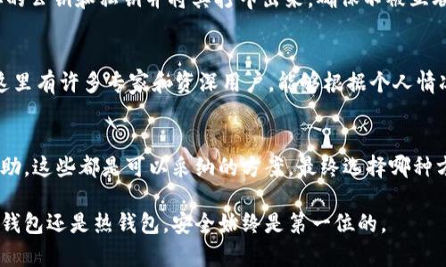 冷钱包不能存狗狗币怎么办？5种解决方案帮你应对

冷钱包, 狗狗币, 加密货币, 钱包解决方案/guanjianci

什么是冷钱包？
在讨论如何解决冷钱包不能存狗狗币的问题之前，有必要了解什么是冷钱包。冷钱包是指一种离线存储数字货币的方式，通常被认为是相对安全的选择。由于它不与互联网直接连接，因此减少了黑客攻击的风险。冷钱包有多种形式，包括硬件钱包、纸钱包和离线计算机等。

为什么冷钱包有时无法存储狗狗币？
虽然冷钱包被广泛用于存储各种类型的加密货币，但某些冷钱包可能不支持特定的币种，如狗狗币。这可能是由于钱包的程序设置、更新滞后、或者仅支持部分主流币种的原因。此外，部分冷钱包在推出时可能没有提供对所有ERC-20标准代币的支持，造成无法存储狗狗币。

解决方案一：选择支持狗狗币的冷钱包
如果你的冷钱包无法存储狗狗币，第一步是查找并购买一种支持狗狗币的冷钱包。目前市面上有很多知名的硬件钱包，如Trezor和Ledger，都是支持狗狗币的。选择这样的硬件钱包可以确保你的资产安全且可以顺利存储。

解决方案二：使用热钱包进行暂时存储
热钱包是一种在线钱包，这种钱包虽然安全性不如冷钱包，但是在你急需存储狗狗币的情况下，可以作为一种临时解决方案。许多钱包平台，如Binance或Coinbase，都提供热钱包服务，用户可以在平台上存储狗狗币并进行交易。需要注意的是，请及时转移这些币种到冷钱包进行长期保管，以确保安全。

解决方案三：转移到其他支持狗狗币的钱包
你也可以选择将你的狗狗币转移到其他支持狗狗币的钱包中。市面上有许多电子钱包和应用程序，如Exodus和Atomic Wallet，这些钱包通常支持多种币种，使得管理资产更加灵活。提前确认所选钱包是否支持狗狗币，并确保有良好的用户评价和安全性。

解决方案四：创建纸钱包进行存储
如果你希望将狗狗币以极高的安全性保存，纸钱包是一个不错的选择。纸钱包的生成通常在去中心化的网站上进行，通过生成你的公钥和私钥并将其打印出来，确保不被互联网访问。尽管这是一种较原始的存储方式，但只要做好安全措施，纸钱包也能够提供相当高的安全级别。

解决方案五：寻求社区或专家的帮助
如果你在处理钱包问题时遇到困难，加入相关的加密货币社区或论坛，如Reddit的狗狗币讨论版，可以获得宝贵的建议和建议。这里有许多专家和资深用户，能够根据个人情况给予直观解决方案或建议。通过沟通和互动，寻找更符合你需求的解决方案。

总结
冷钱包不能存狗狗币并不是不可解决的问题。无论是购买新钱包、使用热钱包、转移到其他钱包、创建纸钱包，还是寻求社区的帮助，这些都是可以采纳的方案。最终选择哪种方法，取决于你对安全性的要求、方便性以及资产管理的习惯。希望这些建议能够帮助你顺利存储和管理狗狗币！

当然，在使用任何钱包存储加密货币时，始终建议备份你的私钥和助记词，并采取必要的安全措施，以避免资产的损失。无论是冷钱包还是热钱包，安全始终是第一位的。