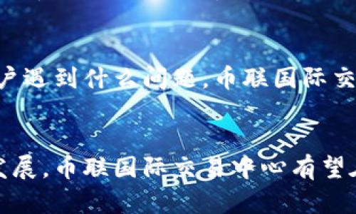   2023年币联国际交易中心的全面指南：9大关键特性解读 / 

 guanjianci 币联国际交易中心,数字货币交易,加密货币,交易所 /guanjianci 

引言
在这个快速发展的数字经济时代，越来越多的人开始关注数字货币的投资机会。币联国际交易中心作为一款备受瞩目的平台，凭借其独特的功能与用户体验，吸引了大量用户的关注。今天，我们将深入探讨币联国际交易中心的特性与优势，帮助用户更好地理解这一平台。

币联国际交易中心的背景
币联国际交易中心成立于2018年，总部位于新加坡，是一家专注于提供安全、高效、便捷的数字资产交易服务的专业交易平台。随着全球范围内数字货币的不断发展，币联国际交易中心也日益成为全球用户的重要选择之一。其发展历程中，不断完善的交易体系与引入先进的技术手段，无疑为其赢得了良好的口碑。

安全性：信任的基石
在数字货币交易中，安全性是用户最为关心的问题。币联国际交易中心采用了多层次的安全保障措施，以确保用户的资金与个人信息的安全。平台使用了先进的加密技术，对用户的交易信息进行严格保护。此外，资产采用冷钱包存储，大大降低了黑客攻击的风险。用户在这个平台上进行交易时，可以放心地将资产托付给币联国际交易中心。

用户体验：简洁流畅的界面
币联国际交易中心在界面设计上十分注意用户体验。登录后，用户可以直观地找到自己所需要的功能模块，不论是市场行情查询，还是交易操作，都非常快捷简便。无论是新手还是有经验的交易者，都能快速适应。此外，平台还提供多种语言支持，致力于为全球用户提供优质的服务。

丰富的数字资产选择
币联国际交易中心不仅支持主流的比特币和以太坊，还有大量的新兴数字资产。这对于希望多元化投资组合的用户来说，是一个不容错过的机会。通过丰富的资产选择，用户可以根据市场行情灵活调整自己的投资策略，从而增加交易的灵活性和盈利的可能性。

交易费用：透明与合理
在交易所选择中，交易费用是一个重要的考虑因素。币联国际交易中心的费用结构十分透明，用户在交易前可以清楚地了解到每一笔交易的费用。此外，平台还会根据用户的交易量给予一定的费用折扣，激励用户积极进行交易，进一步增强了用户的粘性。

流动性：快速高效的交易体验
流动性是数字货币交易的重要指标，币联国际交易中心凭借其强大的用户基础和市场需求，确保了较高的交易流动性。用户在交易时，可以迅速完成订单，不用担心因流动性不足而导致的价格滑点。这一优势使得币联国际交易中心在竞争中脱颖而出，成为众多交易者的首选平台。

多样化的交易功能
币联国际交易中心不仅支持现货交易，还推出了期货交易、杠杆交易等多种交易方式，满足不同用户的需求。随着用户交易需求的不断变化，币联国际交易中心也在不断完善自己的功能，例如，通过引入智能交易工具，帮助用户更好地分析市场走势，做出更为精准的投资决策。

社区与资源支持
币联国际交易中心注重社区的建设，积极与用户互动。平台定期举办线上线下的活动，邀请行业专家进行分享，为用户提供最新的市场资讯和交易策略。此外，币联国际交易中心还开设了在线教育课程，让新手用户能够更快上手，提升交易能力。

客户服务：全方位的支持
面对用户的疑问与问题，币联国际交易中心提供了多种客服渠道，包括在线客服、邮件支持、社交媒体等，确保用户能够在任何时候获得及时的帮助。无论用户遇到什么问题，币联国际交易中心的客服团队都会耐心解答，帮助用户解决问题。

结语
综上所述，币联国际交易中心凭借其安全性、用户友好的界面、多样的交易功能等特性，为用户提供了一个值得信赖的数字货币交易平台。随着数字金融的发展，币联国际交易中心有望在未来继续扩展其市场份额，为全球用户创造更多的价值。