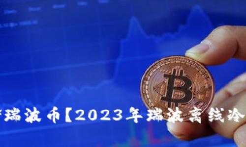 如何安全存储瑞波币?2023年瑞波离线冷钱包详细教程