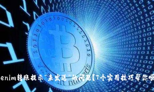 如何解决Tokenim转账提示“未发送”的问题?7个实用技巧帮你顺利完成交易!
