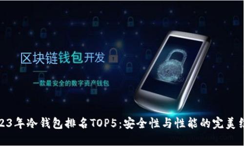2023年冷钱包排名TOP5：安全性与性能的完美结合