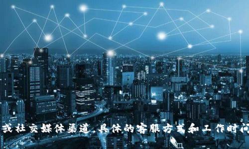 Tokenim 是一个加密货币交易平台，通常提供一定的客户支持服务。用户可以通过官网上找到帮助中心、常见问题解答（FAQ）或客户服务的联系方式。这些通常包括电子邮件、在线聊天或社交媒体渠道。具体的客服方式和工作时间可能因平台政策而异，因此建议访问 Tokenim 的官方网站以获取最新的信息和联系方式。如果遇到问题，可以尝试在帮助中心寻找相关解答，或者直接联系客服团队以获得及时帮助。
