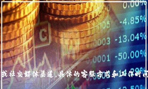 Tokenim 是一个加密货币交易平台，通常提供一定的客户支持服务。用户可以通过官网上找到帮助中心、常见问题解答（FAQ）或客户服务的联系方式。这些通常包括电子邮件、在线聊天或社交媒体渠道。具体的客服方式和工作时间可能因平台政策而异，因此建议访问 Tokenim 的官方网站以获取最新的信息和联系方式。如果遇到问题，可以尝试在帮助中心寻找相关解答，或者直接联系客服团队以获得及时帮助。