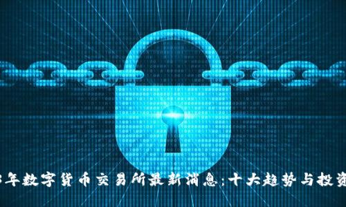 2023年数字货币交易所最新消息：十大趋势与投资机会