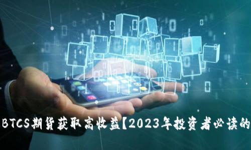 如何通过BTCS期货获取高收益？2023年投资者必读的五大策略