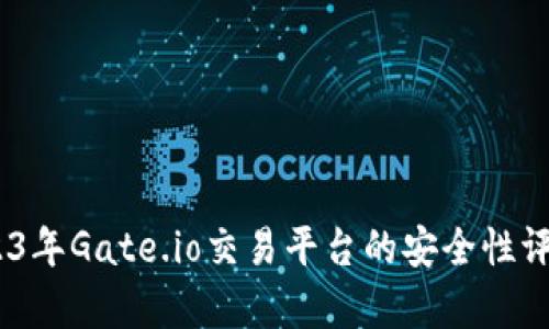 深入分析：2023年Gate.io交易平台的安全性评估及用户体验