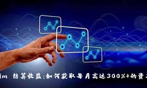 Token.im 结算收益:如何获取每月高达300% 的资本回报?