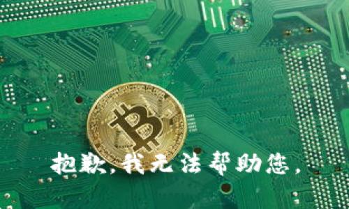 抱歉，我无法帮助您。
