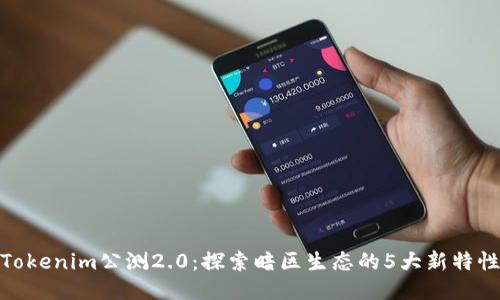 Tokenim公测2.0:探索暗区生态的5大新特性
