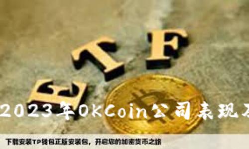 深入分析:2023年OKCoin公司表现及用户评价