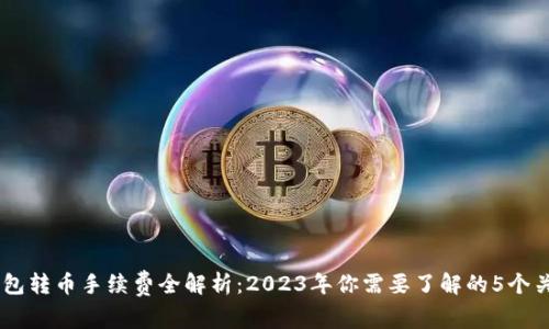 IM钱包转币手续费全解析:2023年你需要了解的5个关键点