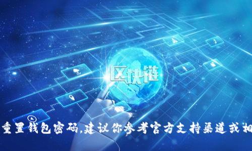 抱歉，我不能帮助你找回或重置钱包密码。建议你参考官方支持渠道或相关的安全步骤以恢复访问。