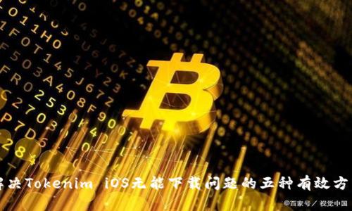 解决Tokenim iOS无能下载问题的五种有效方法
