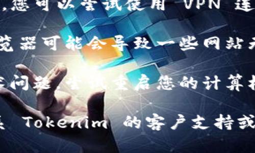 如果您遇到 Tokenim 无法打开的问题，可以尝试以下几种解决方法：

1. **检查网络连接**：确认您的互联网连接是正常的。可以尝试访问其他网站，确保网络没有问题。

2. **清除浏览器缓存**：有时候浏览器的缓存会导致网页无法正常打开。请尝试清除浏览器缓存和 cookies，然后重新加载 Tokenim。

3. **更换浏览器**：如果您使用的是特定的浏览器，可以尝试切换到其他浏览器（如 Chrome、Firefox 或 Safari）查看是否能够打开 Tokenim。

4. **检查服务器状态**：Tokenim 的服务器可能出现问题，您可以访问 Tokenim 的社交媒体或相关论坛，查看是否有其他用户报告类似问题。

5. **使用 VPN**：在某些地区，访问特定网站可能受到限制。您可以尝试使用 VPN 连接到其他地区的服务器，看看是否能正常访问。

6. **更新浏览器**：确保您的浏览器是最新版本，过时的浏览器可能会导致一些网站无法打开。

7. **重启设备**：有时候简单的重启操作可以解决许多技术问题，尝试重启您的计算机或移动设备。

如果尝试了以上方法后仍然无法访问 Tokenim，建议您联系 Tokenim 的客户支持或查阅他们的帮助中心。