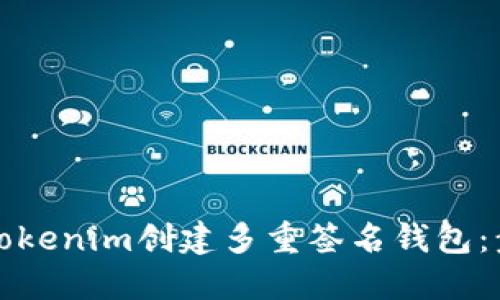如何使用Tokenim创建多重签名钱包:步骤与技巧