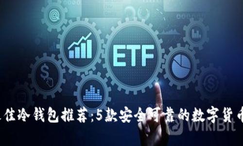 2023年最佳冷钱包推荐:5款安全可靠的数字货币存储方案