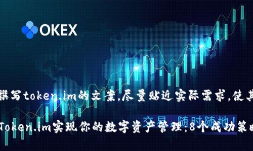 在这里，你可以了解如何撰写token.im的文案，尽量贴近实际需求，使其能够有效吸引目标受众。

如何在2023年有效利用Token.im实现你的数字资产管理：8个成功策略