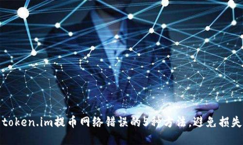 解决token.im提币网络错误的5种方法,避免损失资金