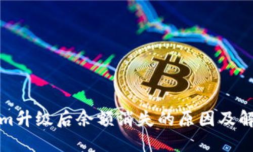 Tokenim升级后余额消失的原因及解决办法