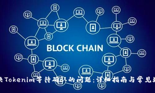 如何解决Tokenim等待确认的问题：详细指南与常见疑问解析