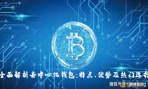 全面解析去中心化钱包：特点、优势及热门选择