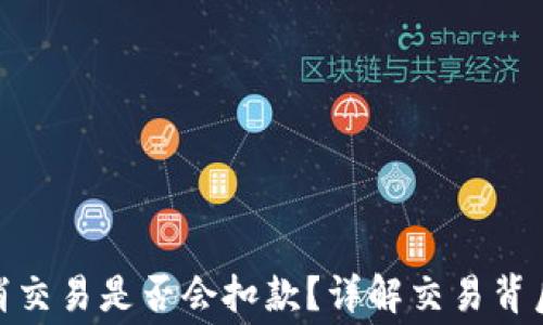 
TokenIM取消交易是否会扣款？详解交易背后的真实费用